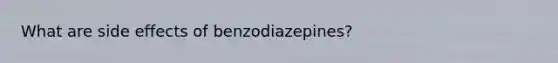 What are side effects of benzodiazepines?