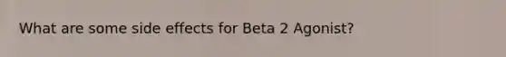 What are some side effects for Beta 2 Agonist?