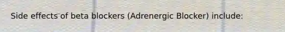 Side effects of beta blockers (Adrenergic Blocker) include: