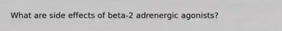 What are side effects of beta-2 adrenergic agonists?