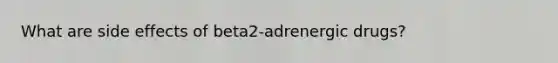 What are side effects of beta2-adrenergic drugs?