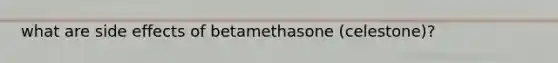 what are side effects of betamethasone (celestone)?