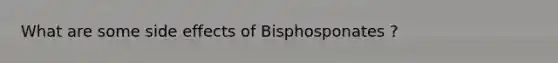 What are some side effects of Bisphosponates ?