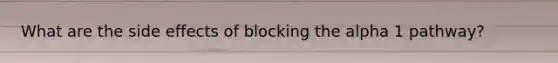 What are the side effects of blocking the alpha 1 pathway?