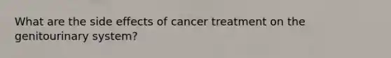 What are the side effects of cancer treatment on the genitourinary system?