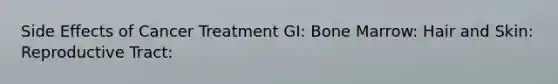 Side Effects of Cancer Treatment GI: Bone Marrow: Hair and Skin: Reproductive Tract: