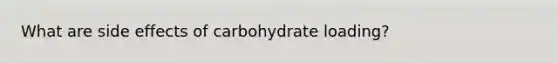 What are side effects of carbohydrate loading?