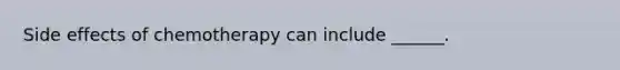 Side effects of chemotherapy can include ______.