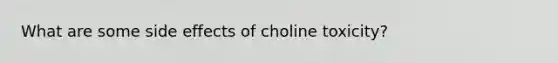 What are some side effects of choline toxicity?