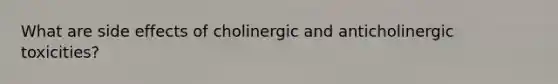 What are side effects of cholinergic and anticholinergic toxicities?