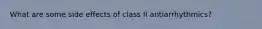 What are some side effects of class II antiarrhythmics?