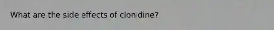 What are the side effects of clonidine?