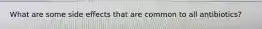 What are some side effects that are common to all antibiotics?