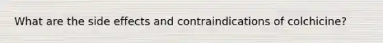 What are the side effects and contraindications of colchicine?