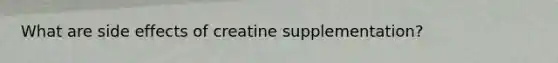 What are side effects of creatine supplementation?