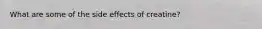 What are some of the side effects of creatine?