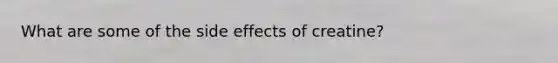 What are some of the side effects of creatine?