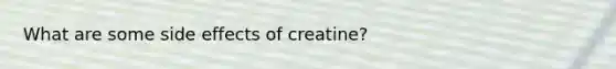 What are some side effects of creatine?