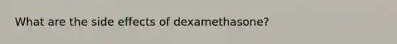 What are the side effects of dexamethasone?