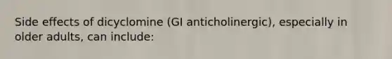 Side effects of dicyclomine (GI anticholinergic), especially in older adults, can include: