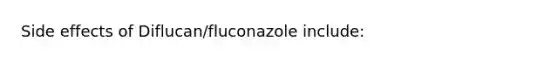 Side effects of Diflucan/fluconazole include: