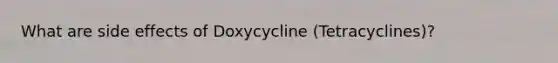 What are side effects of Doxycycline (Tetracyclines)?