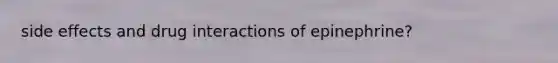 side effects and drug interactions of epinephrine?