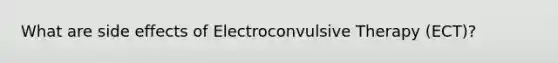 What are side effects of Electroconvulsive Therapy (ECT)?