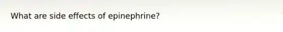 What are side effects of epinephrine?