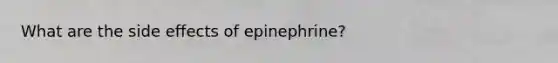 What are the side effects of epinephrine?