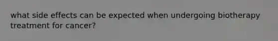 what side effects can be expected when undergoing biotherapy treatment for cancer?