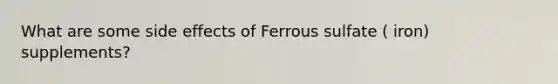 What are some side effects of Ferrous sulfate ( iron) supplements?