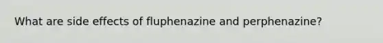 What are side effects of fluphenazine and perphenazine?