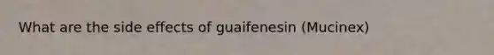 What are the side effects of guaifenesin (Mucinex)