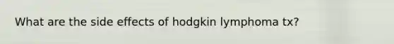 What are the side effects of hodgkin lymphoma tx?