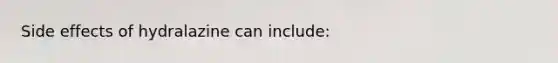 Side effects of hydralazine can include: