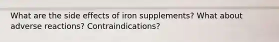 What are the side effects of iron supplements? What about adverse reactions? Contraindications?