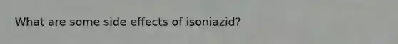 What are some side effects of isoniazid?