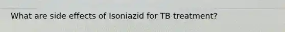 What are side effects of Isoniazid for TB treatment?