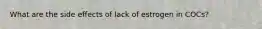 What are the side effects of lack of estrogen in COCs?