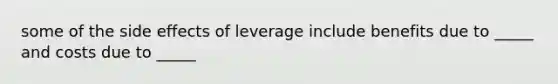 some of the side effects of leverage include benefits due to _____ and costs due to _____