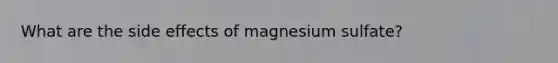 What are the side effects of magnesium sulfate?