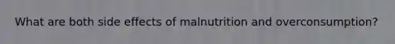 What are both side effects of malnutrition and overconsumption?