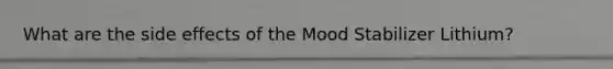 What are the side effects of the Mood Stabilizer Lithium?