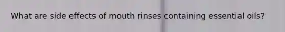 What are side effects of mouth rinses containing essential oils?