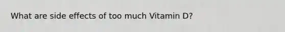 What are side effects of too much Vitamin D?