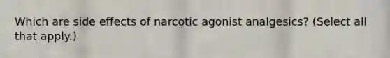 Which are side effects of narcotic agonist analgesics? (Select all that apply.)