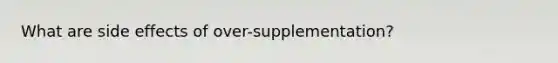 What are side effects of over-supplementation?