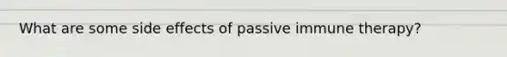 What are some side effects of passive immune therapy?