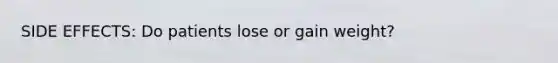 SIDE EFFECTS: Do patients lose or gain weight?